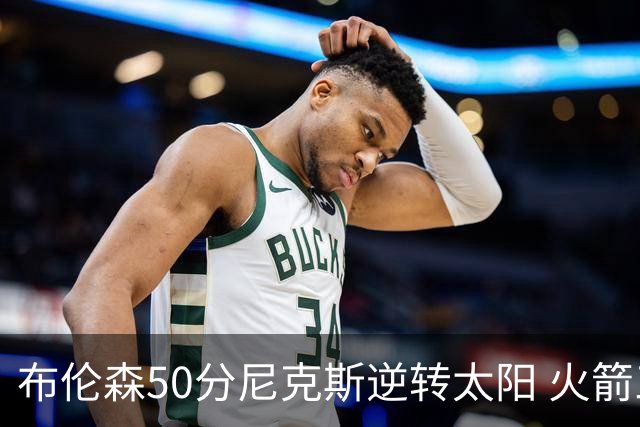 布伦森50分尼克斯逆转太阳 火箭三杀灰熊5连胜